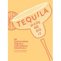 Tequila Made Me Do It: 60 Tantalising Tequila and Mezcal Cocktails
