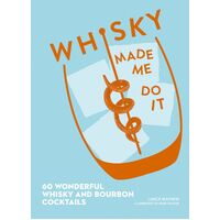 Whisky Made Me Do It: 60 Wonderful Whisky and Bourbon Cocktails